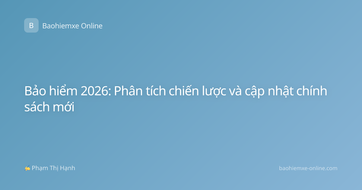 Bảo hiểm 2026: Phân tích chiến lược và cập nhật chính sách mới