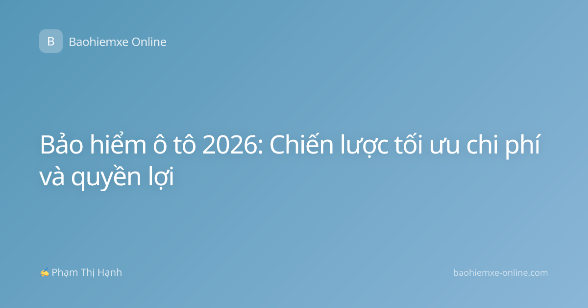 Bảo hiểm ô tô 2026: Chiến lược tối ưu chi phí và quyền lợi