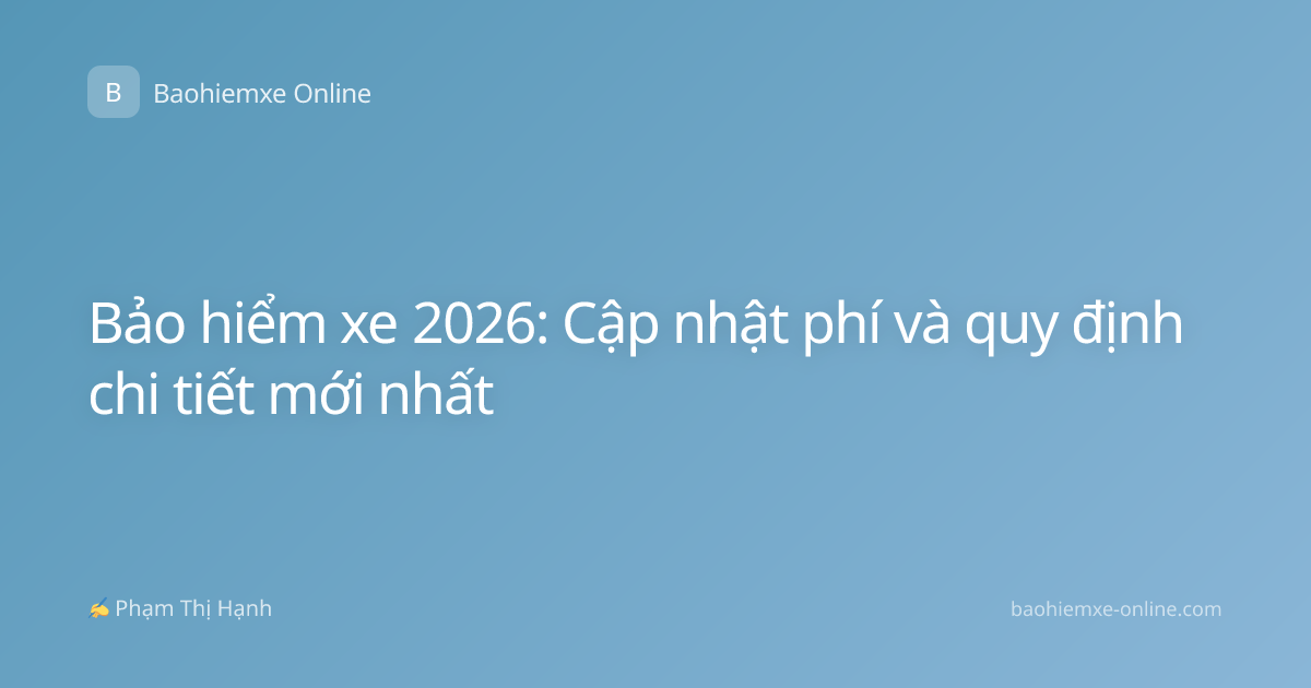 Bảo hiểm xe 2026: Cập nhật phí và quy định chi tiết mới nhất