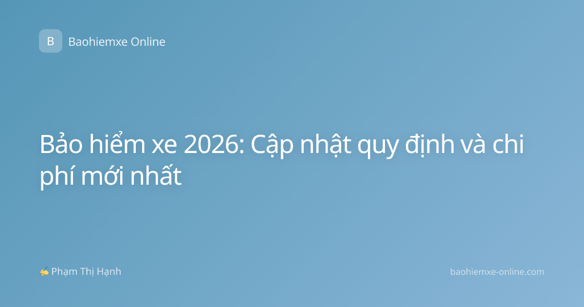 Bảo hiểm xe 2026: Cập nhật quy định và chi phí mới nhất