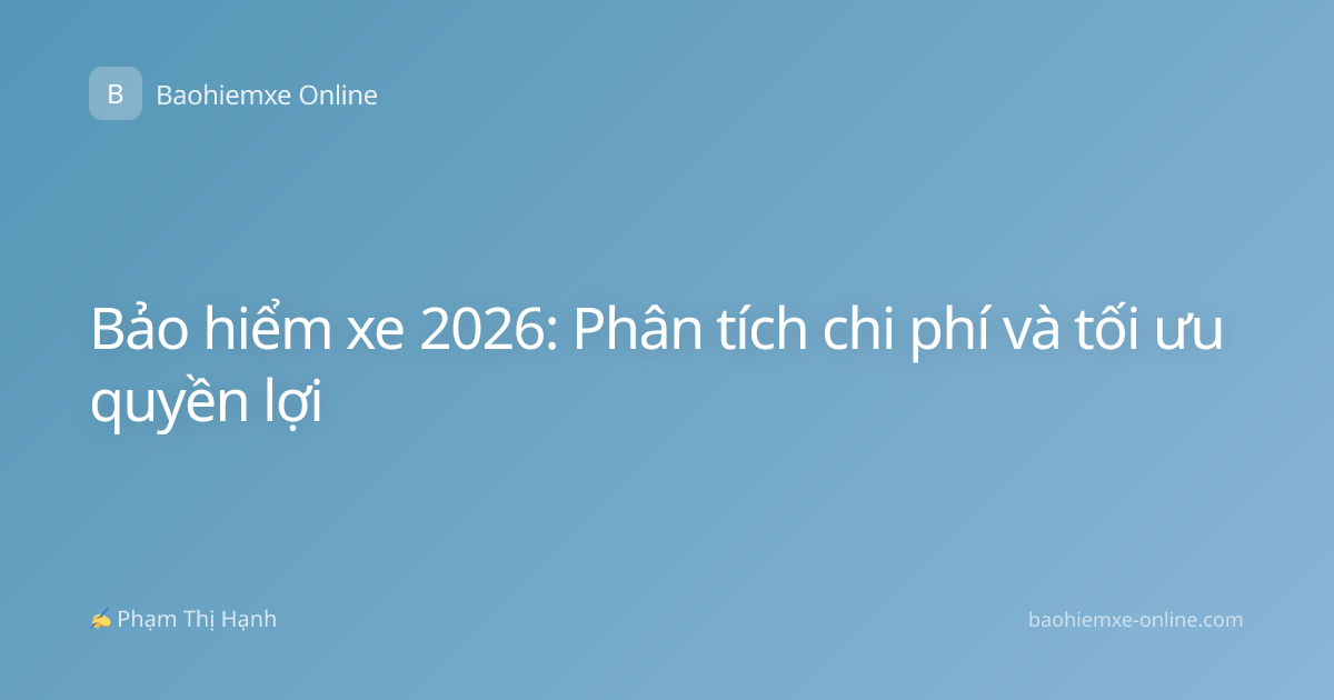 Bảo hiểm xe 2026: Phân tích chi phí và tối ưu quyền lợi