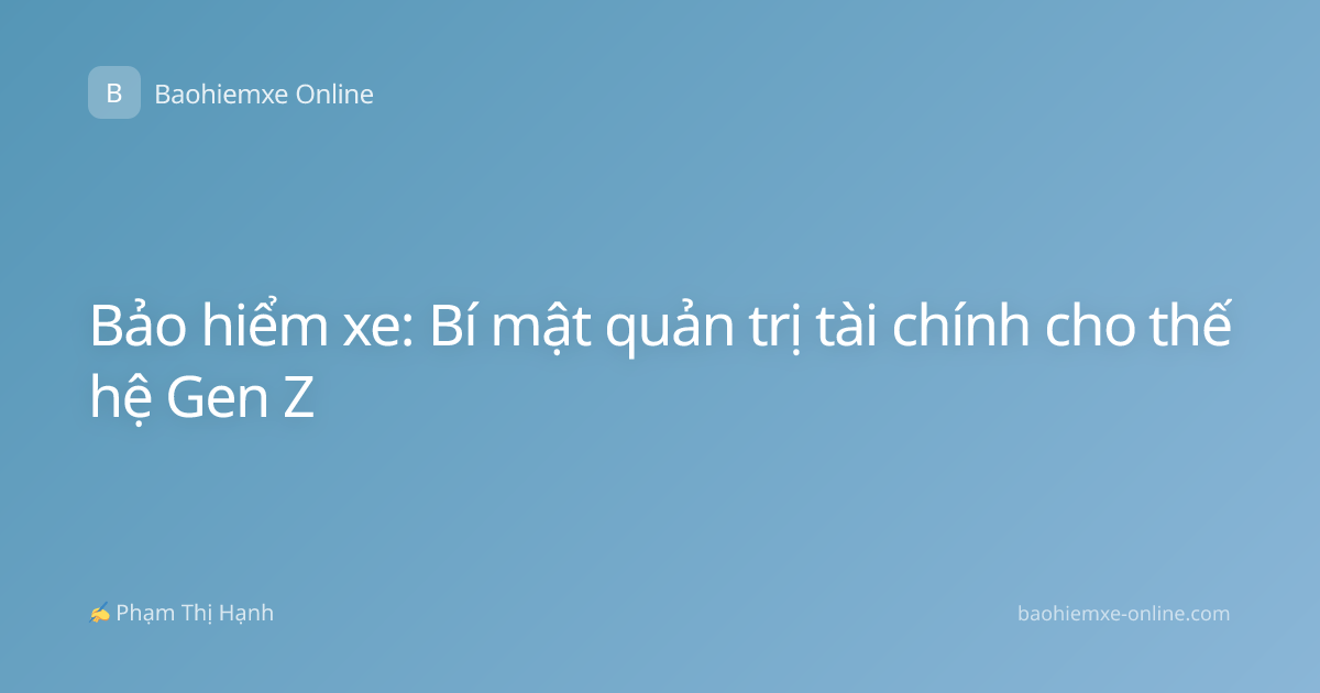 Bảo hiểm xe: Bí mật quản trị tài chính cho thế hệ Gen Z