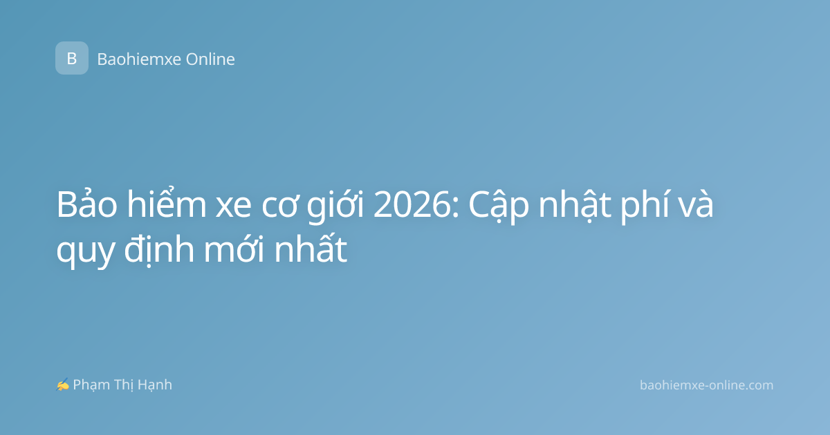 Bảo hiểm xe cơ giới 2026: Cập nhật phí và quy định mới nhất
