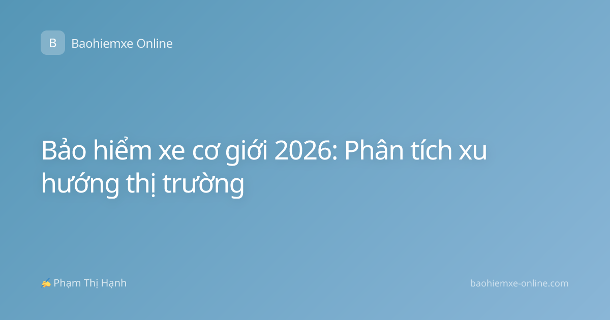 Bảo hiểm xe cơ giới 2026: Phân tích xu hướng thị trường