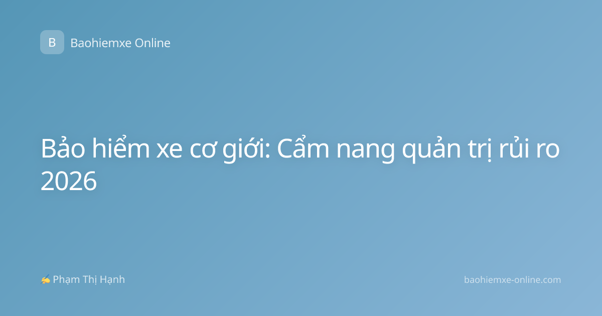 Bảo hiểm xe cơ giới: Cẩm nang quản trị rủi ro 2026