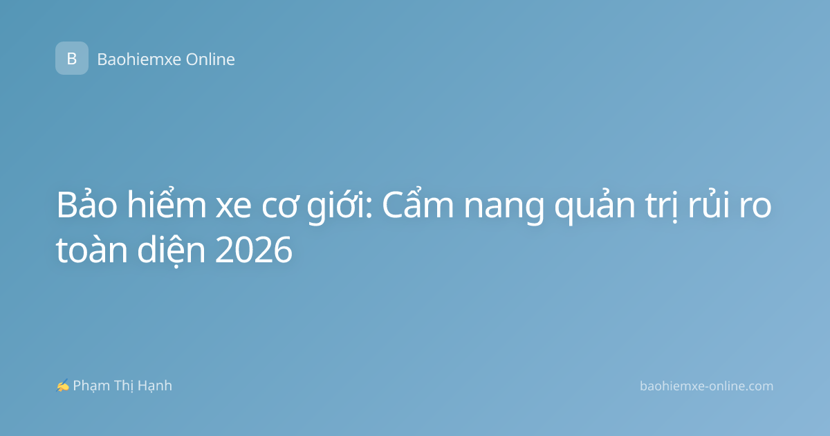 Bảo hiểm xe cơ giới: Cẩm nang quản trị rủi ro toàn diện 2026