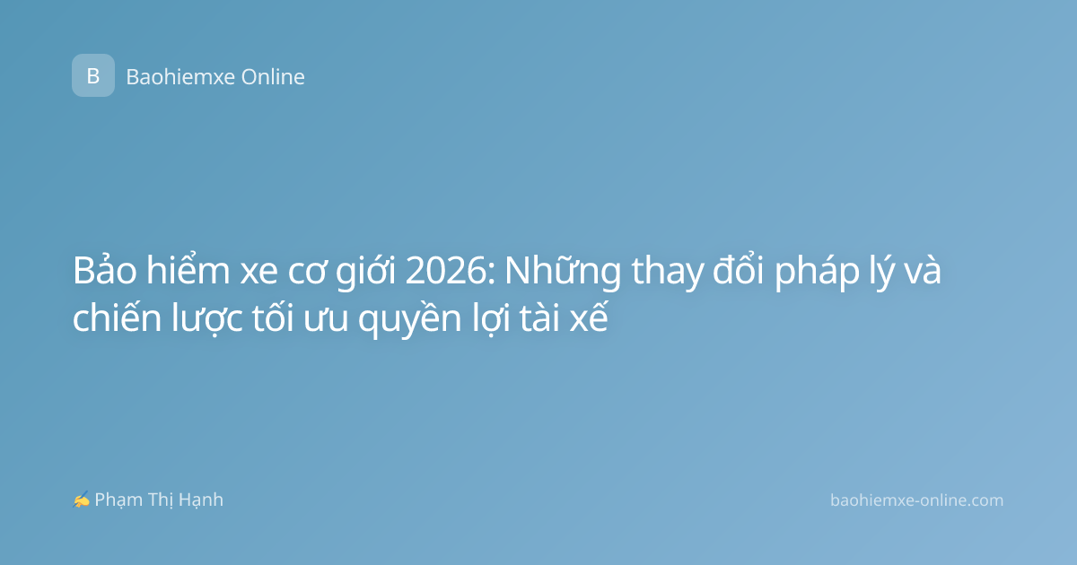 Bảo hiểm xe cơ giới 2026: Những thay đổi pháp lý và chiến lược tối ưu quyền lợi tài xế