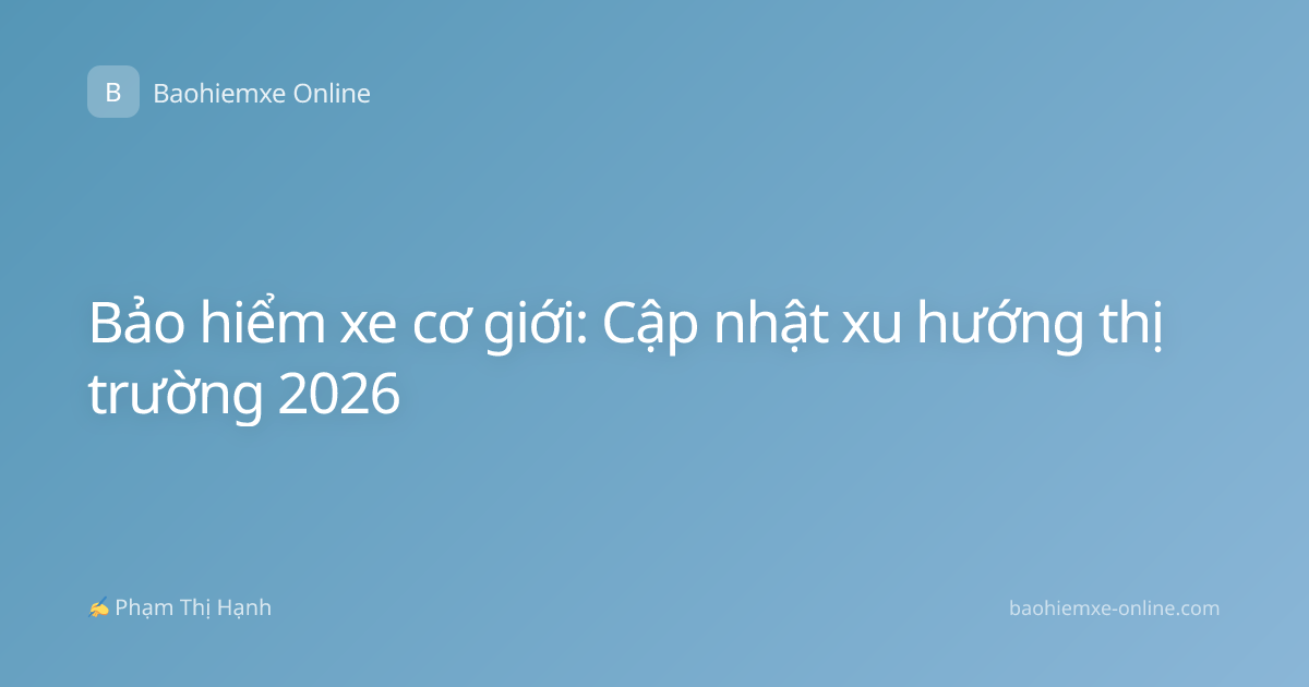 Bảo hiểm xe cơ giới: Cập nhật xu hướng thị trường 2026