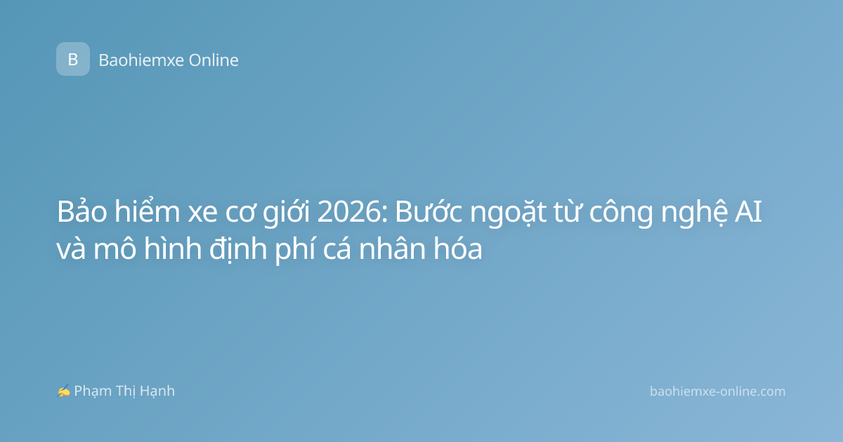 Bảo hiểm xe cơ giới 2026: Bước ngoặt từ công nghệ AI và mô hình định phí cá nhân hóa