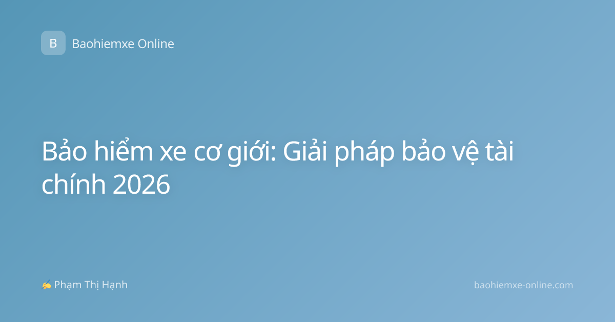 Bảo hiểm xe cơ giới: Giải pháp bảo vệ tài chính 2026