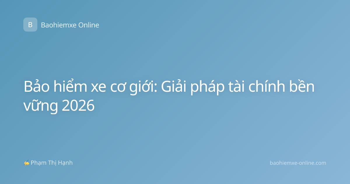 Bảo hiểm xe cơ giới: Giải pháp tài chính bền vững 2026