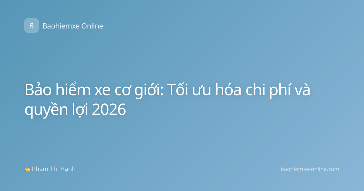 Bảo hiểm xe cơ giới: Tối ưu hóa chi phí và quyền lợi 2026