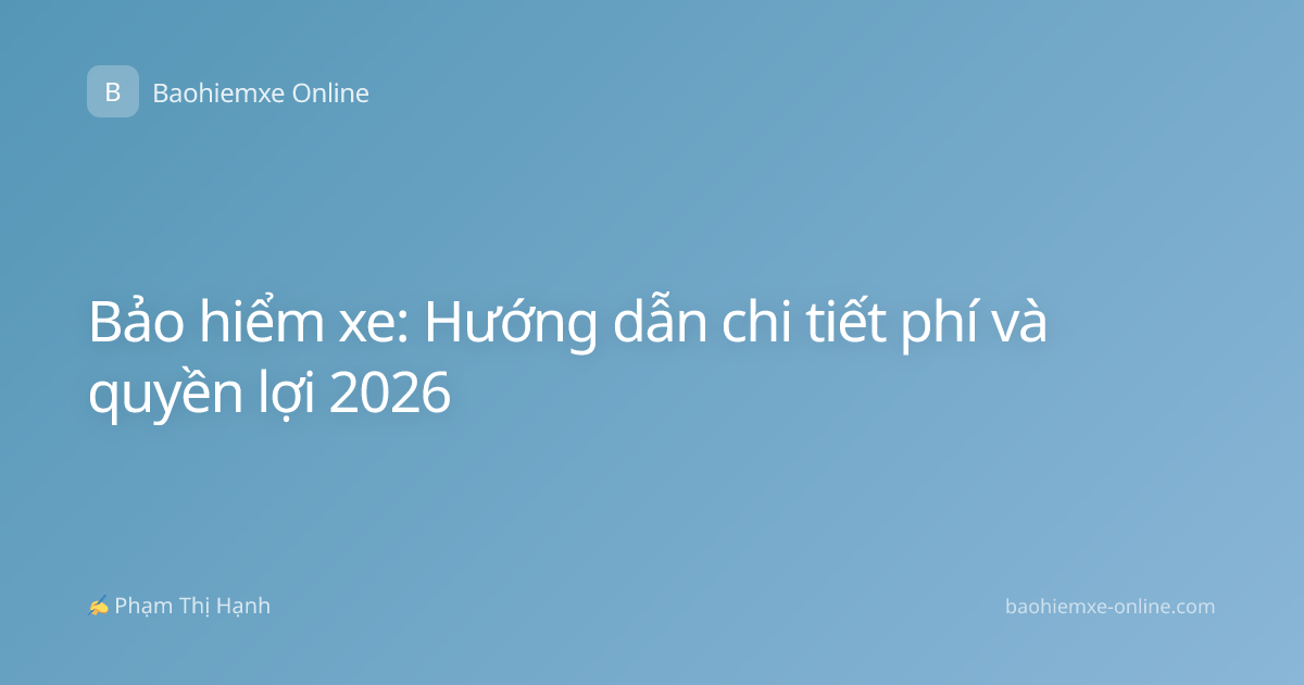 Bảo hiểm xe: Hướng dẫn chi tiết phí và quyền lợi 2026