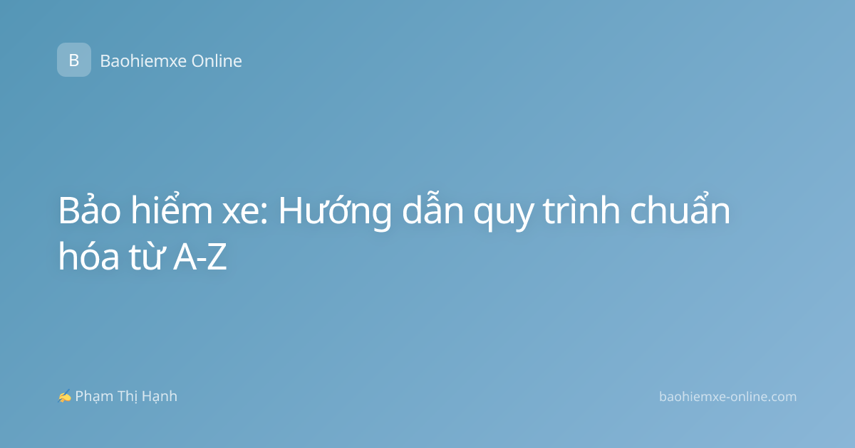 Bảo hiểm xe: Hướng dẫn quy trình chuẩn hóa từ A-Z