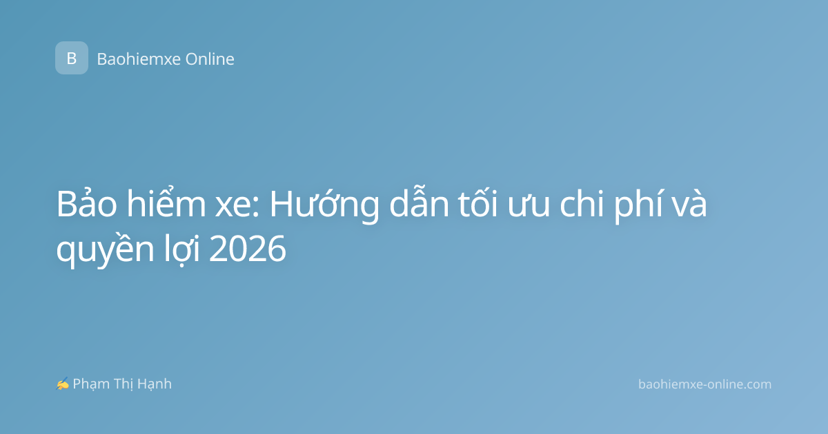 Bảo hiểm xe: Hướng dẫn tối ưu chi phí và quyền lợi 2026