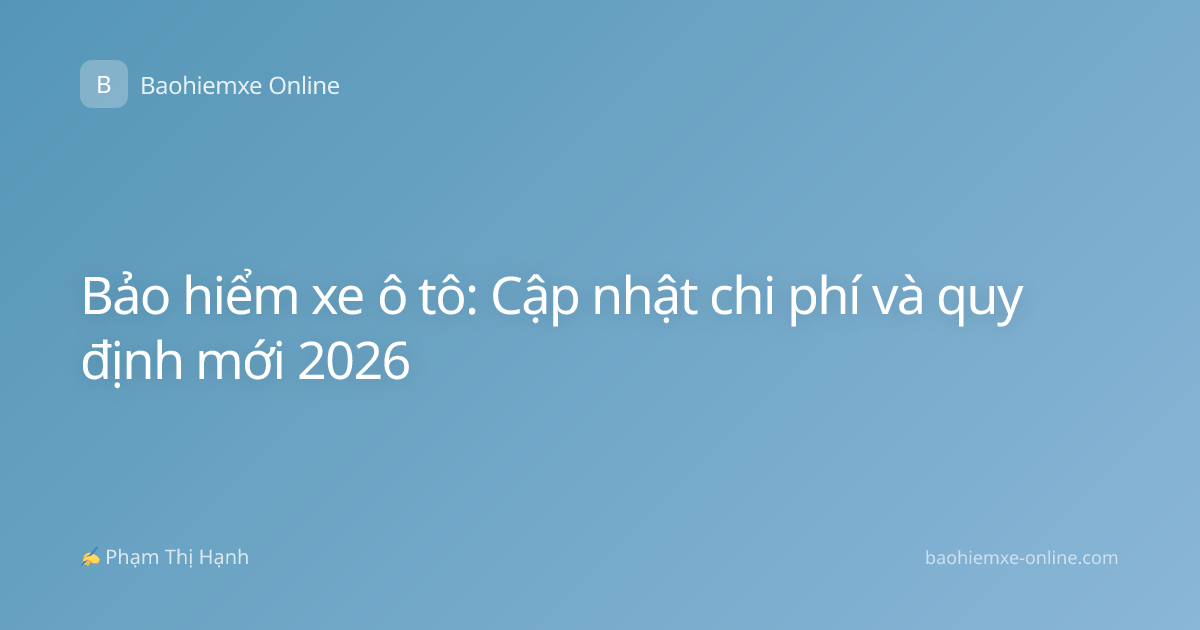 Bảo hiểm xe ô tô: Cập nhật chi phí và quy định mới 2026