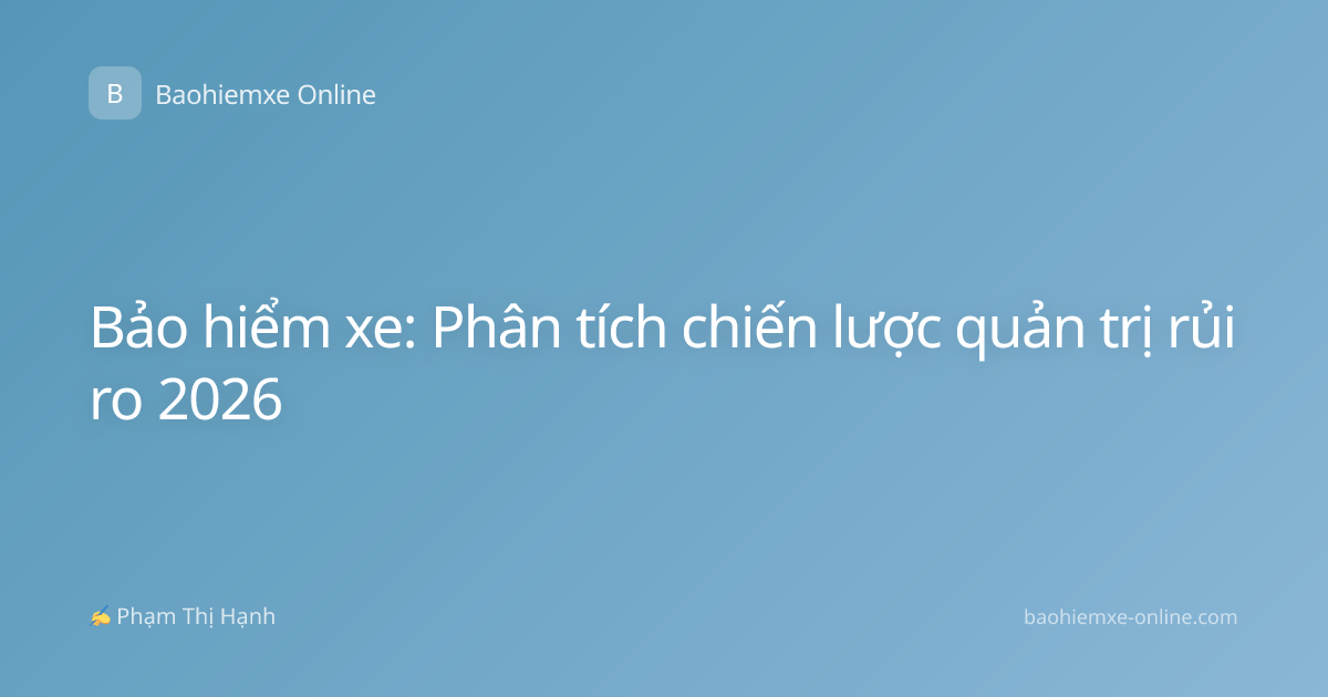 Bảo hiểm xe: Phân tích chiến lược quản trị rủi ro 2026
