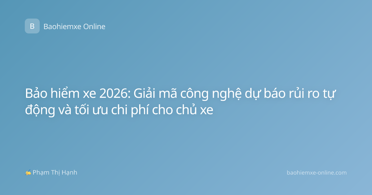 Bảo hiểm xe 2026: Giải mã công nghệ dự báo rủi ro tự động và tối ưu chi phí cho chủ xe