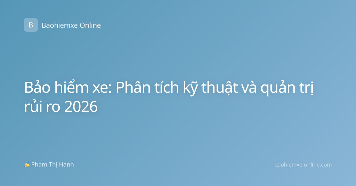 Bảo hiểm xe: Phân tích kỹ thuật và quản trị rủi ro 2026