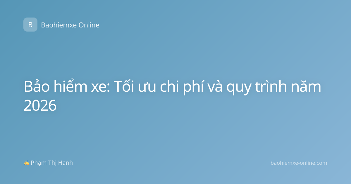 Bảo hiểm xe: Tối ưu chi phí và quy trình năm 2026