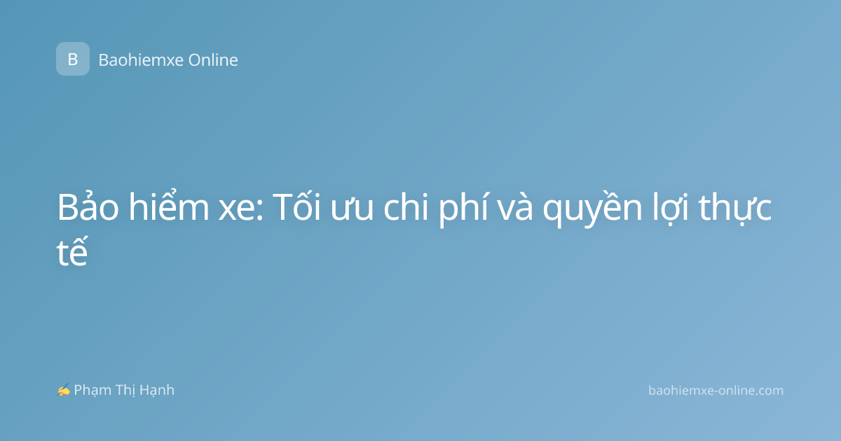 Bảo hiểm xe: Tối ưu chi phí và quyền lợi thực tế