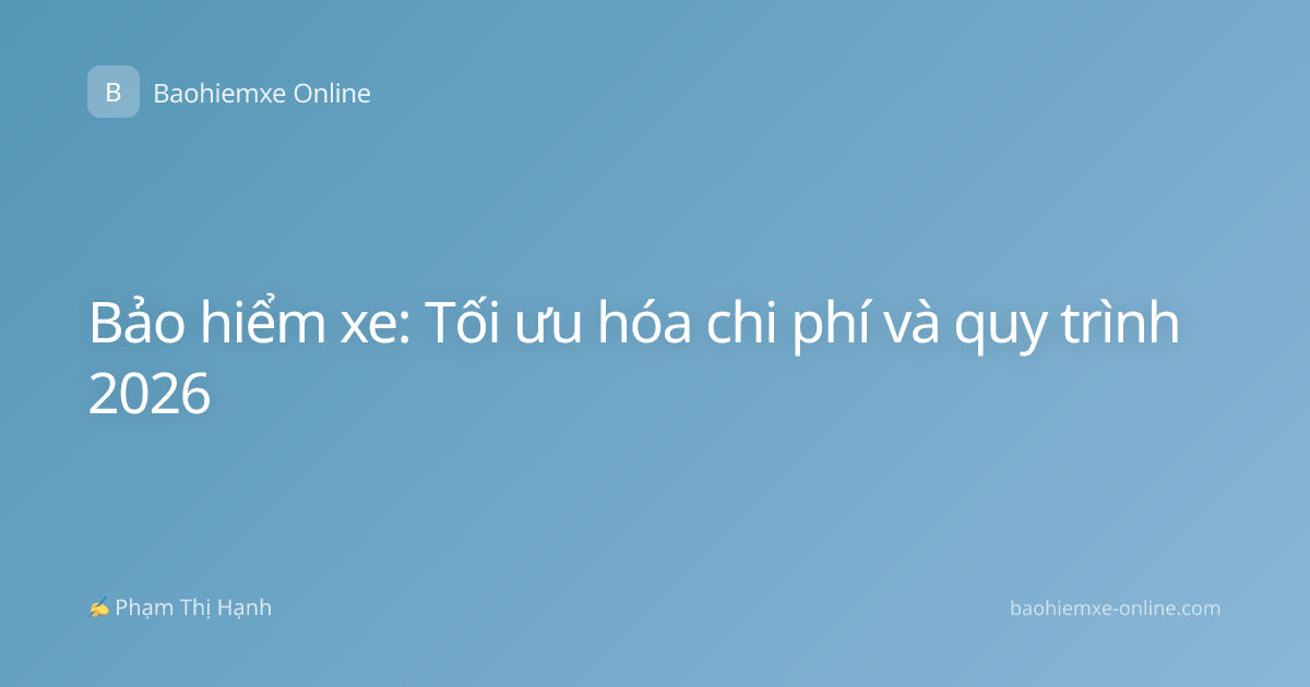 Bảo hiểm xe: Tối ưu hóa chi phí và quy trình 2026