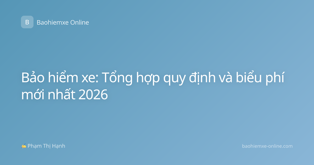 Bảo hiểm xe: Tổng hợp quy định và biểu phí mới nhất 2026