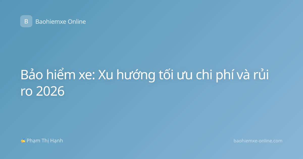 Bảo hiểm xe: Xu hướng tối ưu chi phí và rủi ro 2026