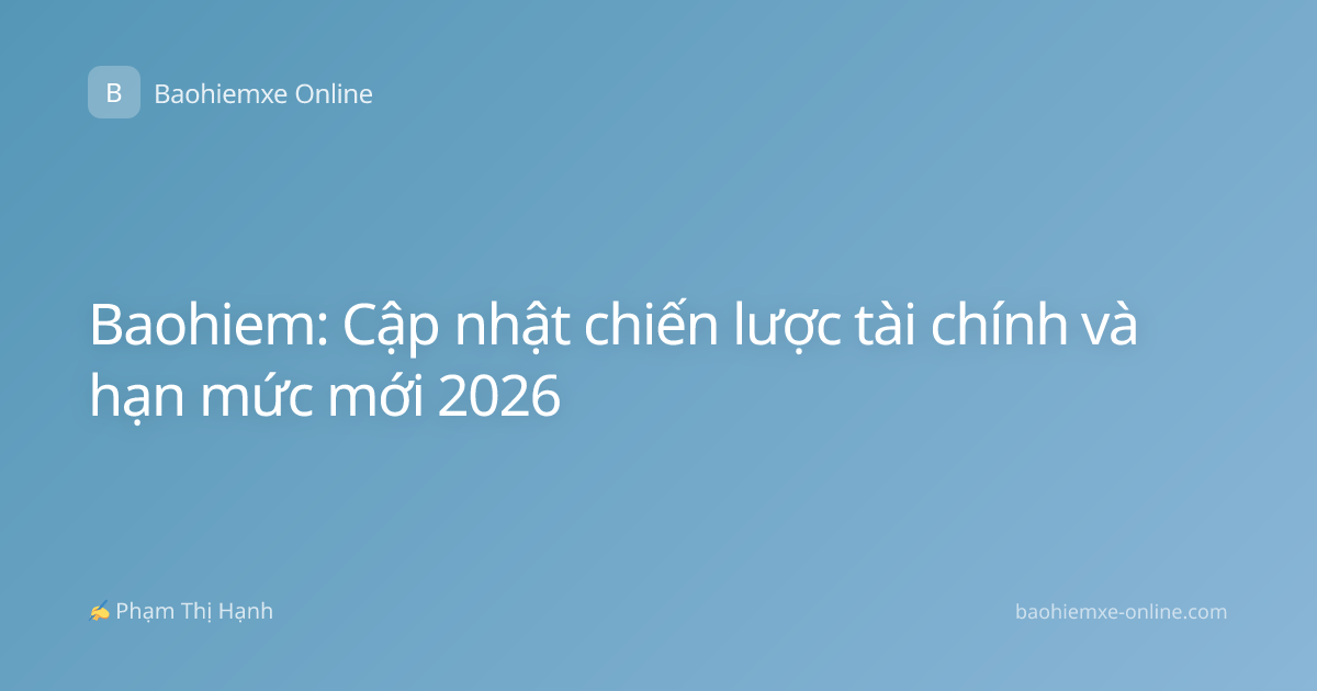Baohiem: Cập nhật chiến lược tài chính và hạn mức mới 2026
