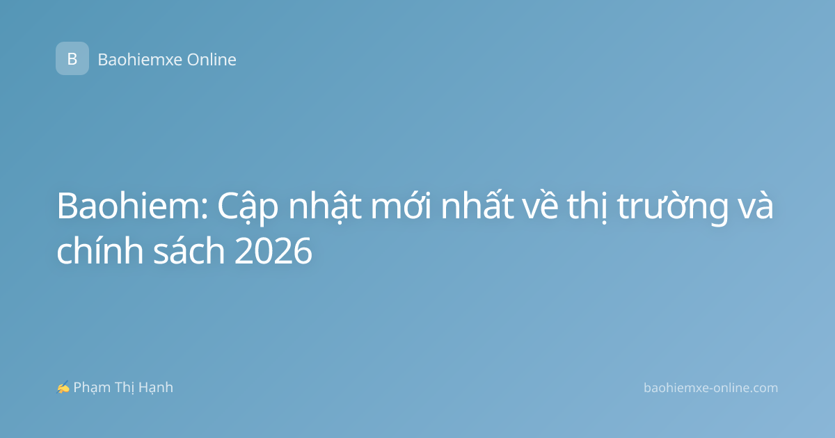 Baohiem: Cập nhật mới nhất về thị trường và chính sách 2026
