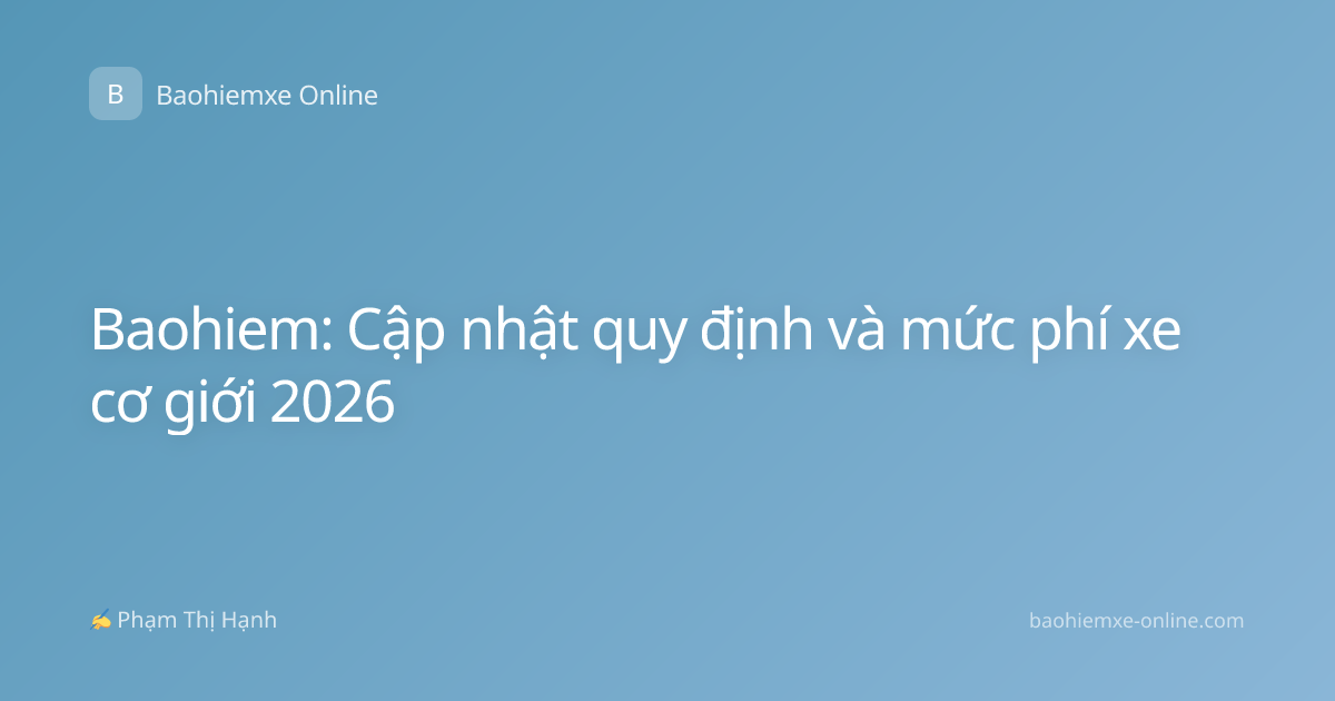 Baohiem: Cập nhật quy định và mức phí xe cơ giới 2026