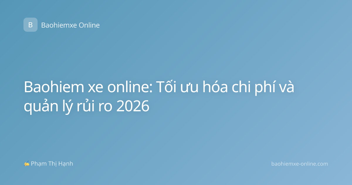 Baohiem xe online: Tối ưu hóa chi phí và quản lý rủi ro 2026